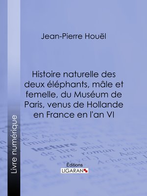cover image of Histoire naturelle des deux éléphans, mâle et femelle, du Muséum de Paris, venus de Hollande en France en l'an VI